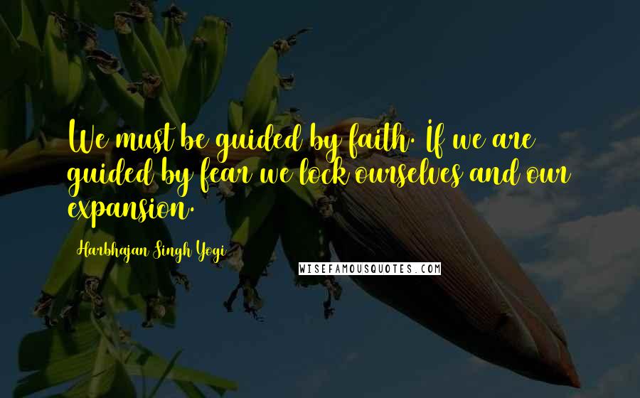 Harbhajan Singh Yogi Quotes: We must be guided by faith. If we are guided by fear we lock ourselves and our expansion.