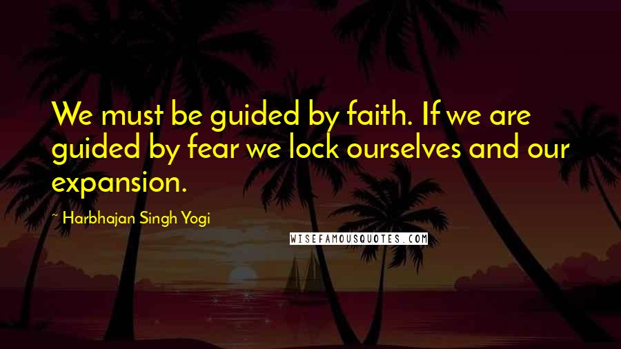 Harbhajan Singh Yogi Quotes: We must be guided by faith. If we are guided by fear we lock ourselves and our expansion.