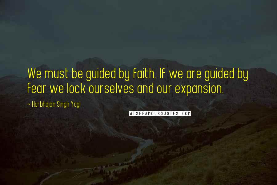 Harbhajan Singh Yogi Quotes: We must be guided by faith. If we are guided by fear we lock ourselves and our expansion.