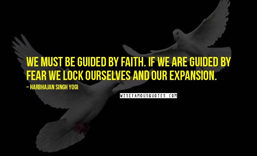 Harbhajan Singh Yogi Quotes: We must be guided by faith. If we are guided by fear we lock ourselves and our expansion.