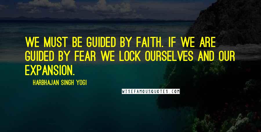 Harbhajan Singh Yogi Quotes: We must be guided by faith. If we are guided by fear we lock ourselves and our expansion.