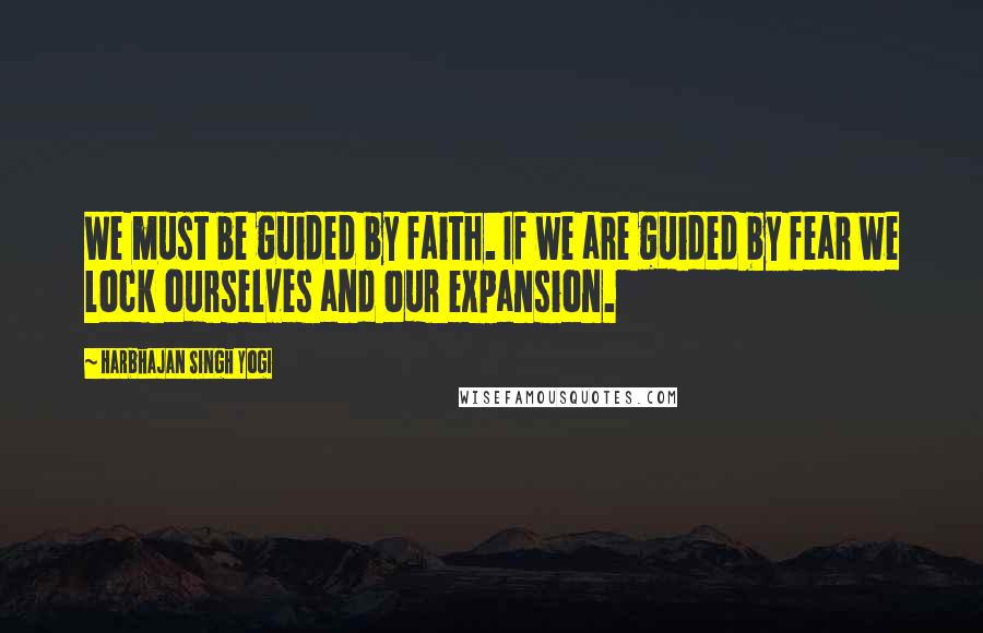 Harbhajan Singh Yogi Quotes: We must be guided by faith. If we are guided by fear we lock ourselves and our expansion.