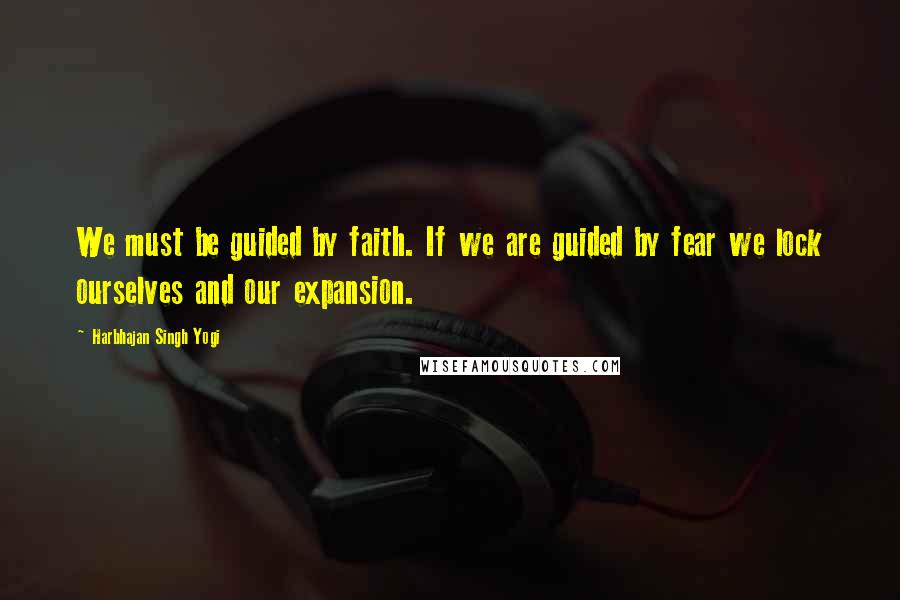 Harbhajan Singh Yogi Quotes: We must be guided by faith. If we are guided by fear we lock ourselves and our expansion.