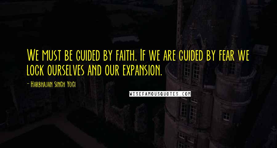 Harbhajan Singh Yogi Quotes: We must be guided by faith. If we are guided by fear we lock ourselves and our expansion.
