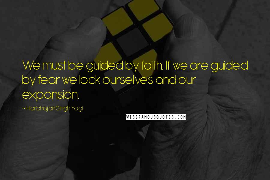 Harbhajan Singh Yogi Quotes: We must be guided by faith. If we are guided by fear we lock ourselves and our expansion.
