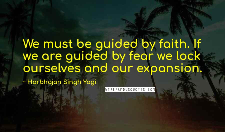 Harbhajan Singh Yogi Quotes: We must be guided by faith. If we are guided by fear we lock ourselves and our expansion.