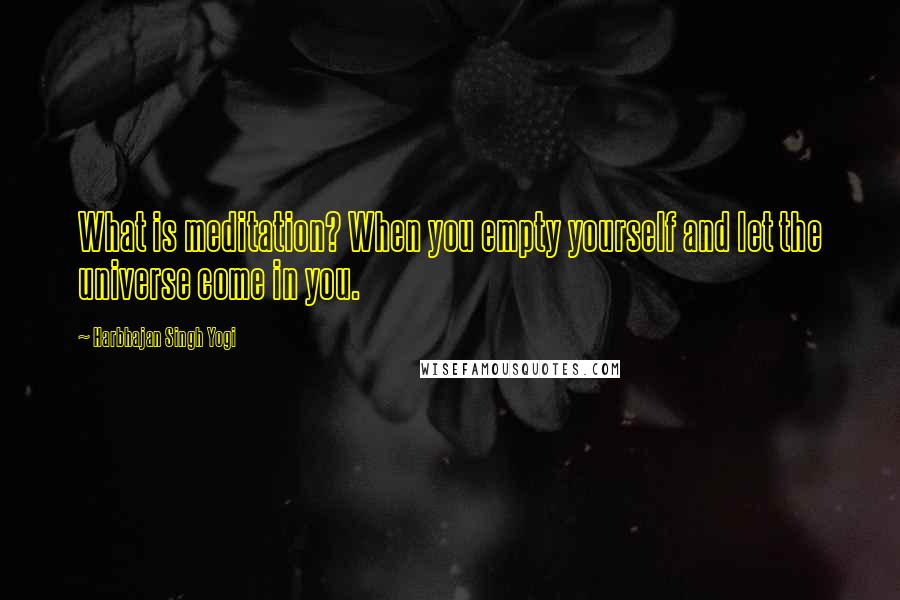 Harbhajan Singh Yogi Quotes: What is meditation? When you empty yourself and let the universe come in you.