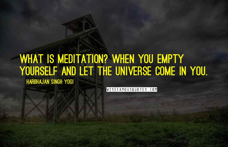 Harbhajan Singh Yogi Quotes: What is meditation? When you empty yourself and let the universe come in you.