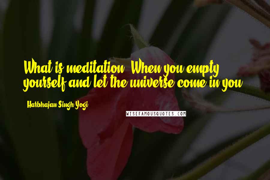 Harbhajan Singh Yogi Quotes: What is meditation? When you empty yourself and let the universe come in you.