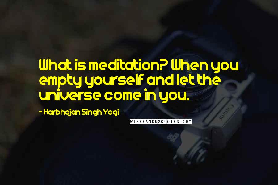 Harbhajan Singh Yogi Quotes: What is meditation? When you empty yourself and let the universe come in you.