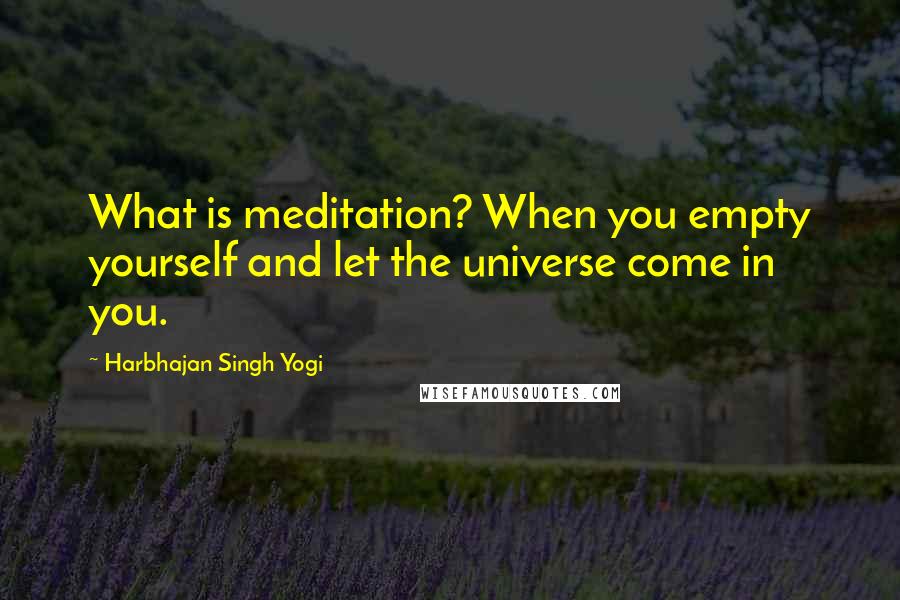 Harbhajan Singh Yogi Quotes: What is meditation? When you empty yourself and let the universe come in you.