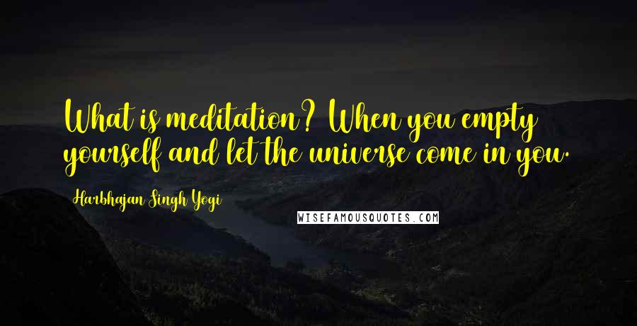 Harbhajan Singh Yogi Quotes: What is meditation? When you empty yourself and let the universe come in you.