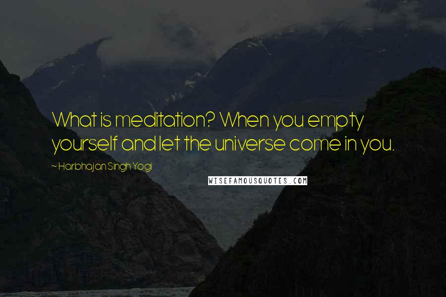 Harbhajan Singh Yogi Quotes: What is meditation? When you empty yourself and let the universe come in you.