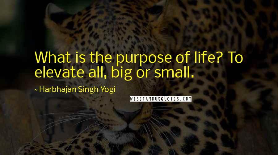 Harbhajan Singh Yogi Quotes: What is the purpose of life? To elevate all, big or small.