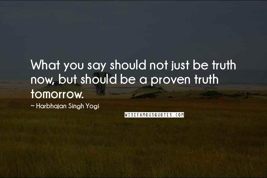 Harbhajan Singh Yogi Quotes: What you say should not just be truth now, but should be a proven truth tomorrow.