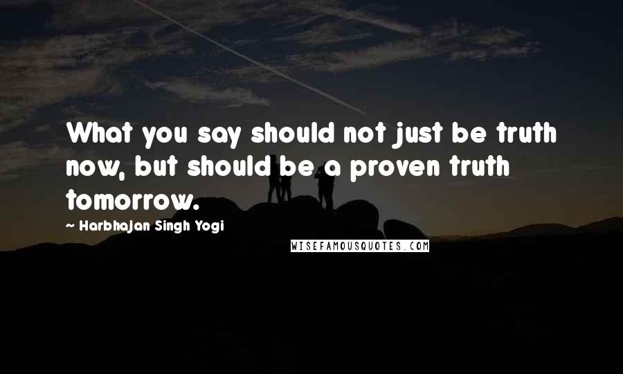 Harbhajan Singh Yogi Quotes: What you say should not just be truth now, but should be a proven truth tomorrow.