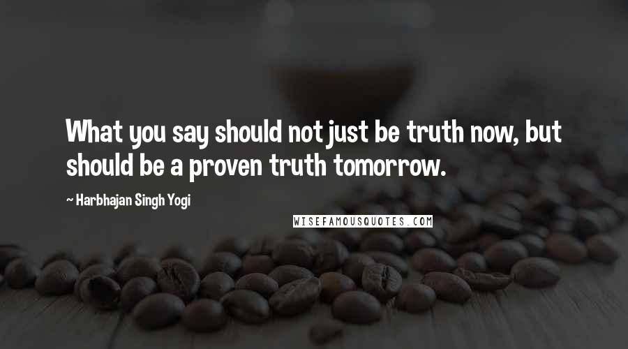 Harbhajan Singh Yogi Quotes: What you say should not just be truth now, but should be a proven truth tomorrow.