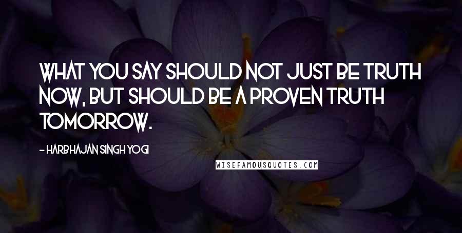 Harbhajan Singh Yogi Quotes: What you say should not just be truth now, but should be a proven truth tomorrow.