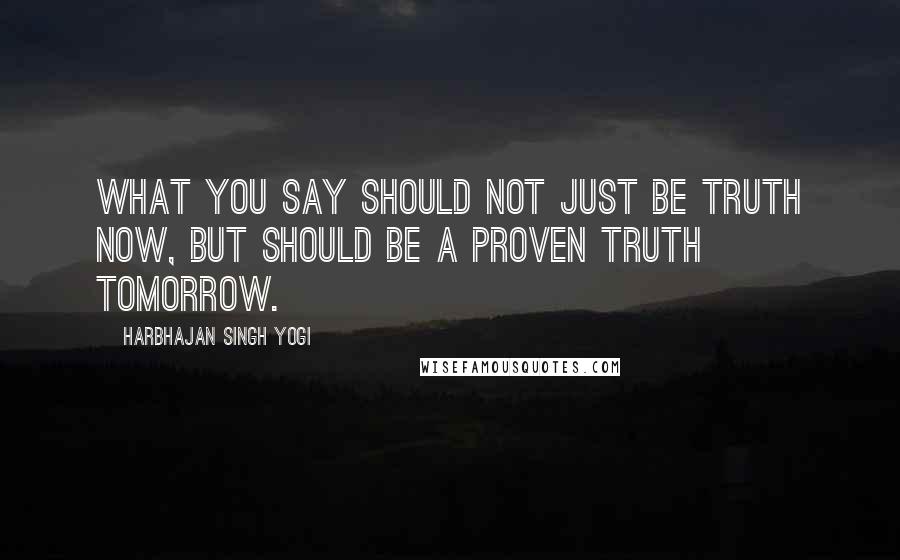 Harbhajan Singh Yogi Quotes: What you say should not just be truth now, but should be a proven truth tomorrow.