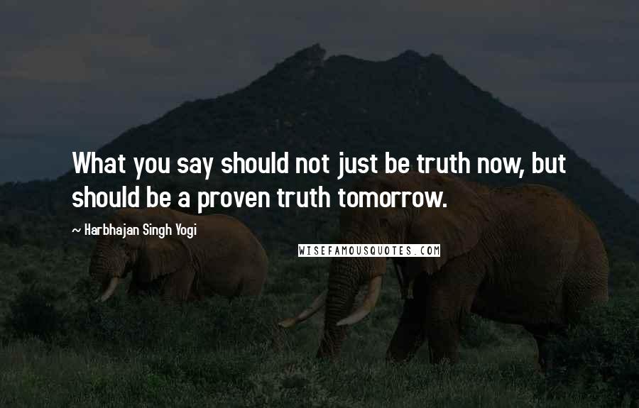 Harbhajan Singh Yogi Quotes: What you say should not just be truth now, but should be a proven truth tomorrow.