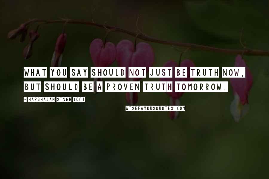 Harbhajan Singh Yogi Quotes: What you say should not just be truth now, but should be a proven truth tomorrow.