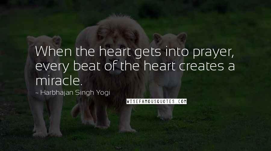 Harbhajan Singh Yogi Quotes: When the heart gets into prayer, every beat of the heart creates a miracle.