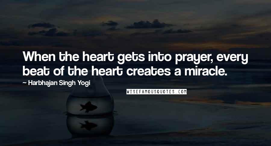 Harbhajan Singh Yogi Quotes: When the heart gets into prayer, every beat of the heart creates a miracle.