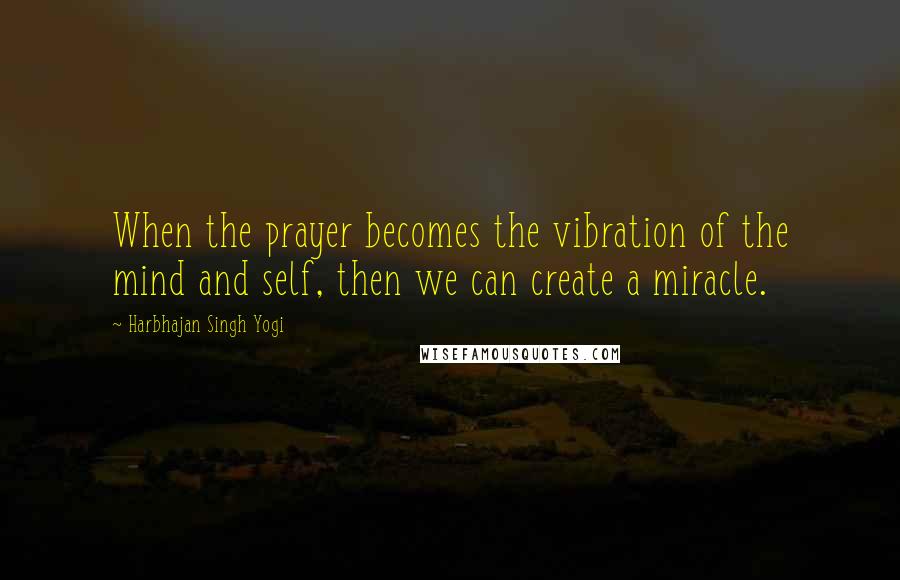 Harbhajan Singh Yogi Quotes: When the prayer becomes the vibration of the mind and self, then we can create a miracle.