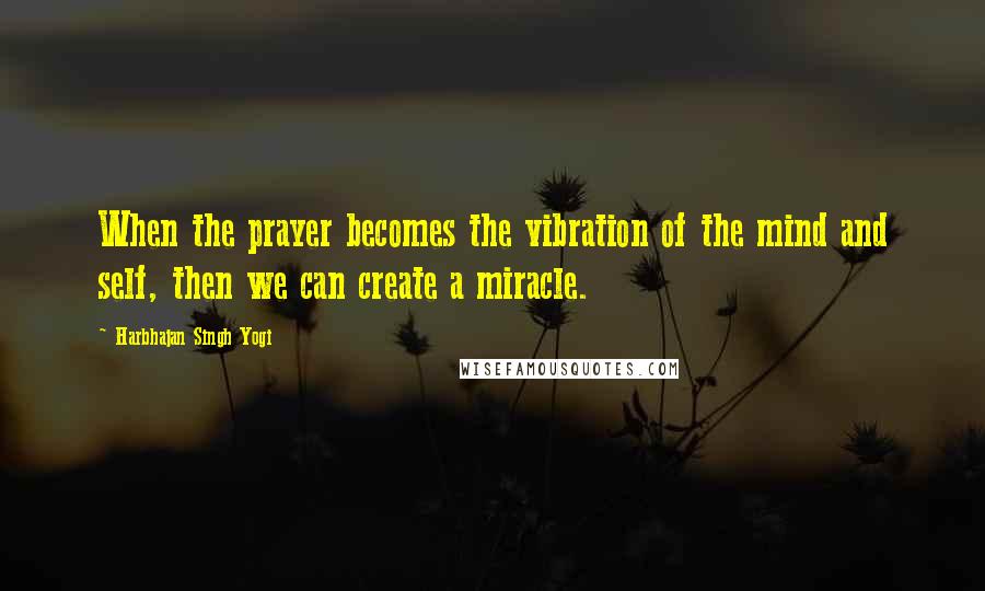 Harbhajan Singh Yogi Quotes: When the prayer becomes the vibration of the mind and self, then we can create a miracle.
