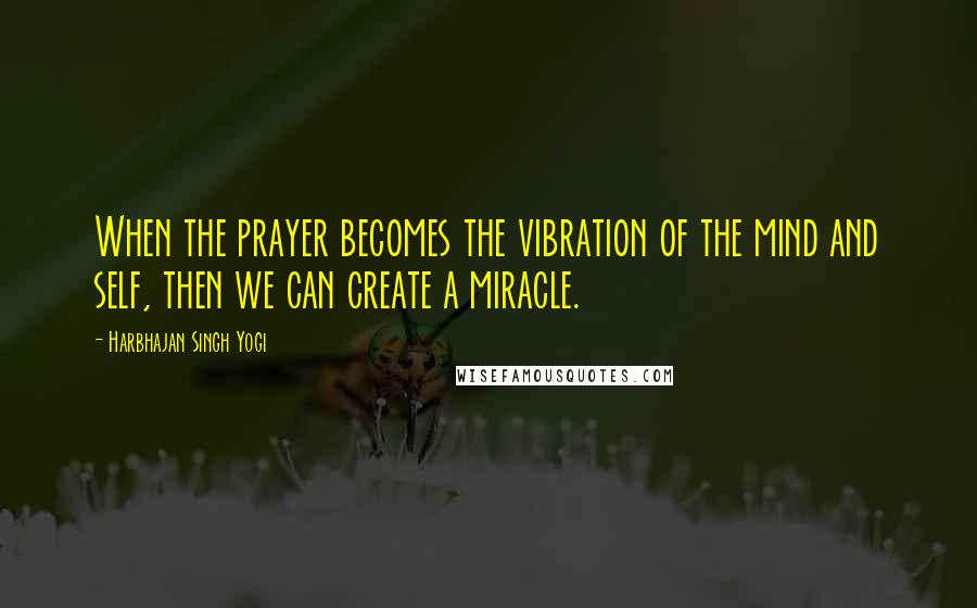 Harbhajan Singh Yogi Quotes: When the prayer becomes the vibration of the mind and self, then we can create a miracle.