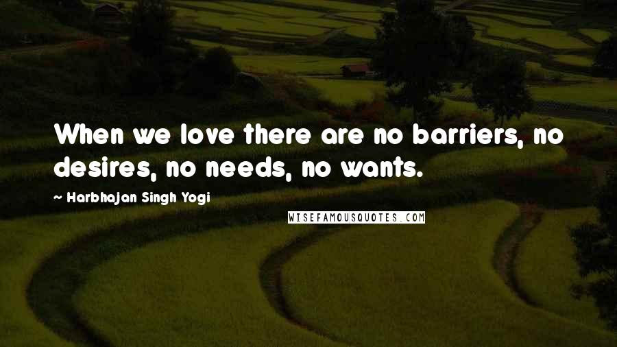 Harbhajan Singh Yogi Quotes: When we love there are no barriers, no desires, no needs, no wants.