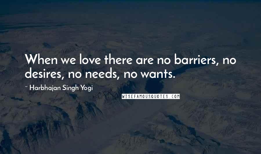Harbhajan Singh Yogi Quotes: When we love there are no barriers, no desires, no needs, no wants.