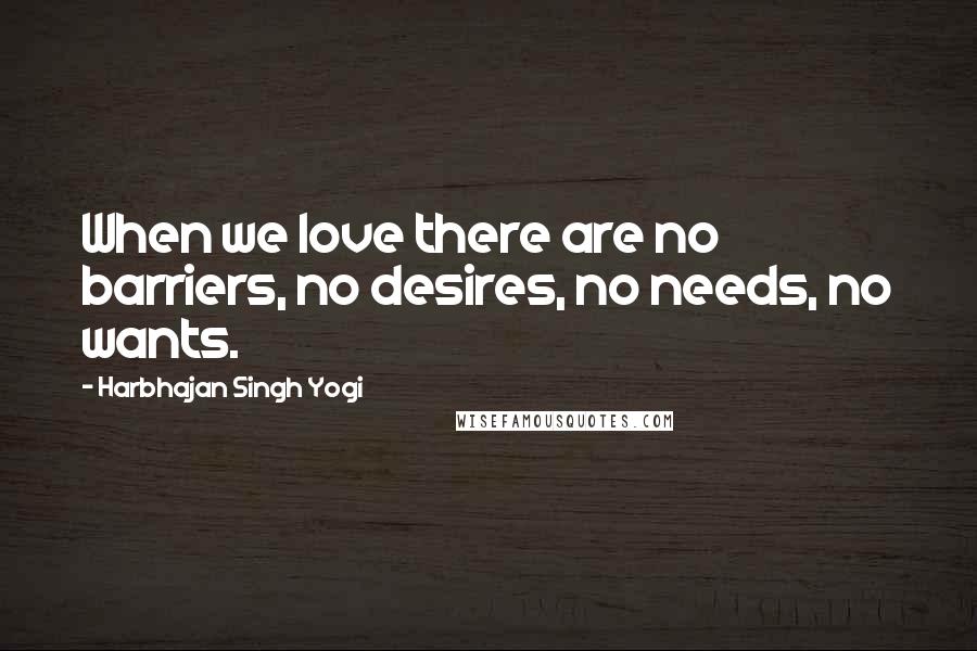 Harbhajan Singh Yogi Quotes: When we love there are no barriers, no desires, no needs, no wants.