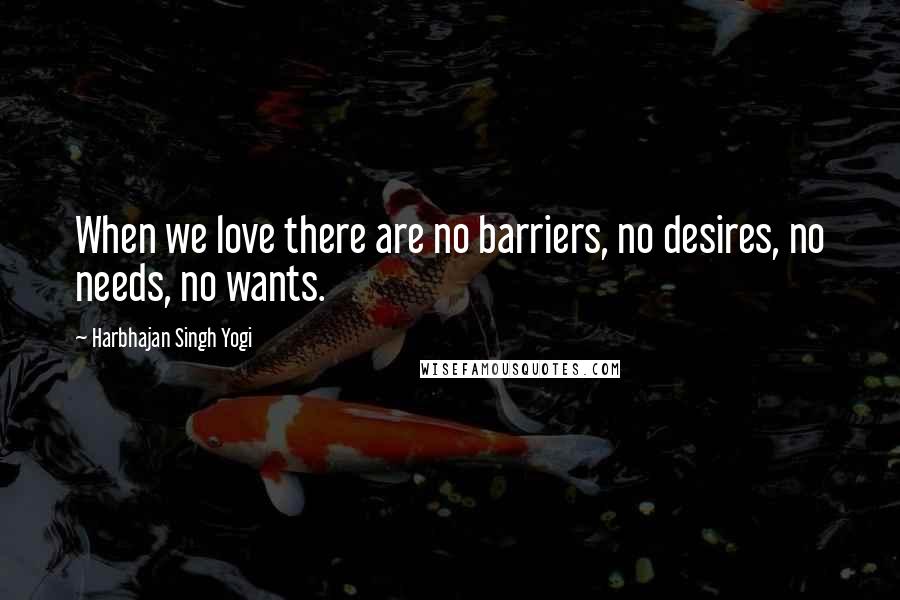 Harbhajan Singh Yogi Quotes: When we love there are no barriers, no desires, no needs, no wants.