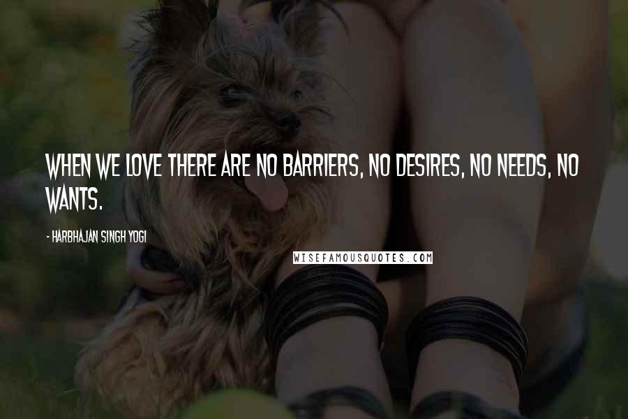 Harbhajan Singh Yogi Quotes: When we love there are no barriers, no desires, no needs, no wants.