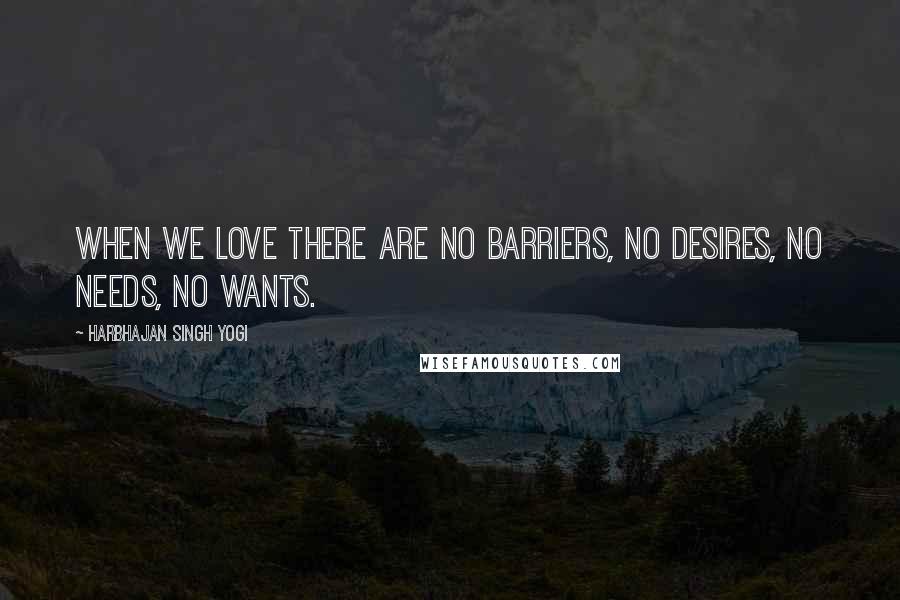 Harbhajan Singh Yogi Quotes: When we love there are no barriers, no desires, no needs, no wants.