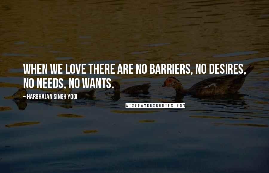 Harbhajan Singh Yogi Quotes: When we love there are no barriers, no desires, no needs, no wants.