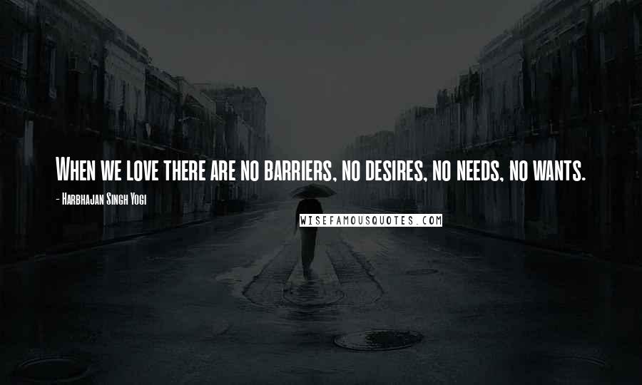 Harbhajan Singh Yogi Quotes: When we love there are no barriers, no desires, no needs, no wants.