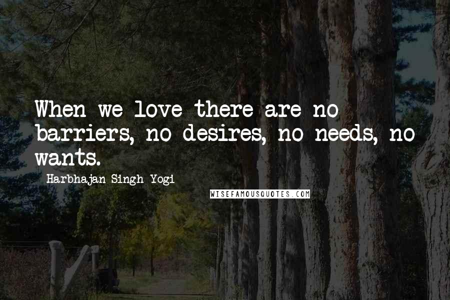 Harbhajan Singh Yogi Quotes: When we love there are no barriers, no desires, no needs, no wants.