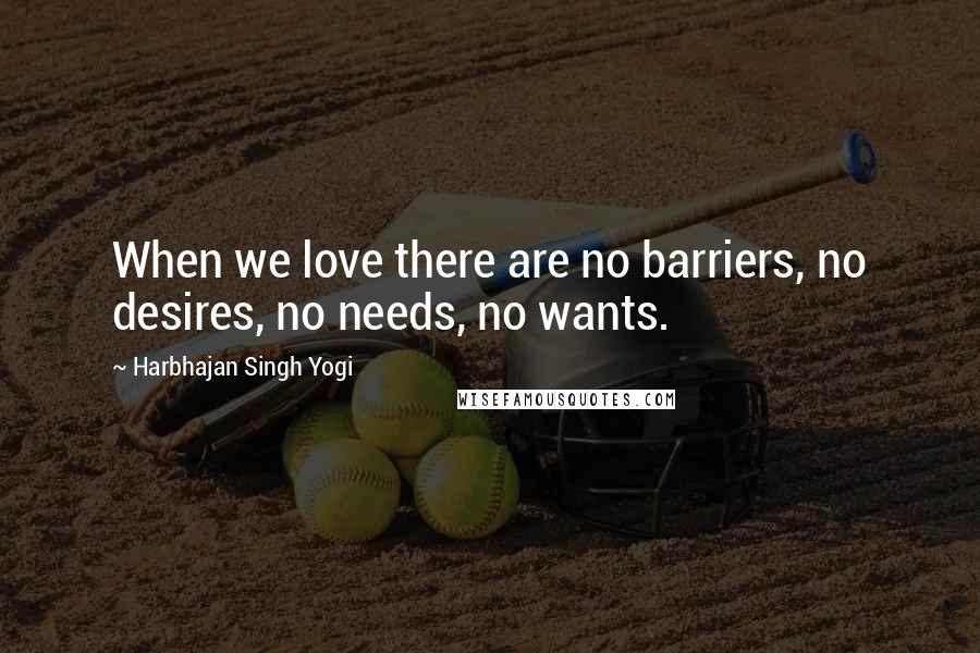 Harbhajan Singh Yogi Quotes: When we love there are no barriers, no desires, no needs, no wants.