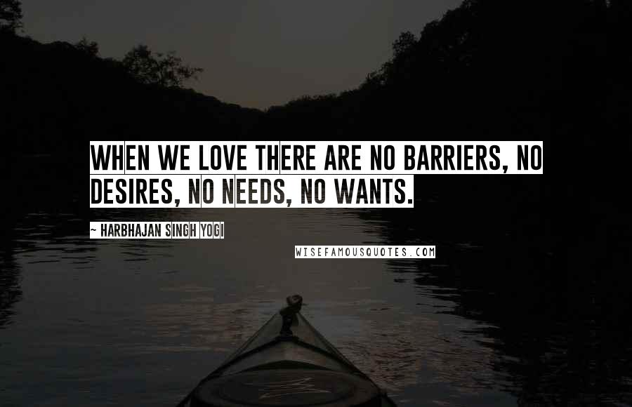 Harbhajan Singh Yogi Quotes: When we love there are no barriers, no desires, no needs, no wants.