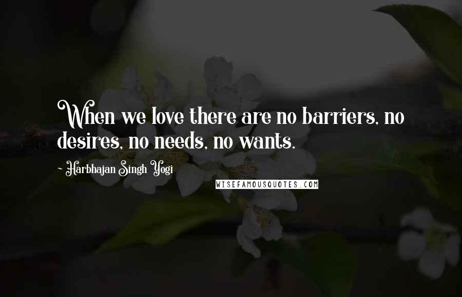 Harbhajan Singh Yogi Quotes: When we love there are no barriers, no desires, no needs, no wants.