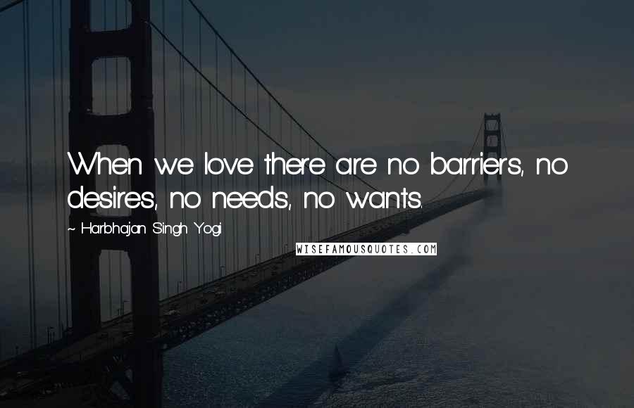 Harbhajan Singh Yogi Quotes: When we love there are no barriers, no desires, no needs, no wants.