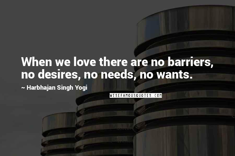 Harbhajan Singh Yogi Quotes: When we love there are no barriers, no desires, no needs, no wants.