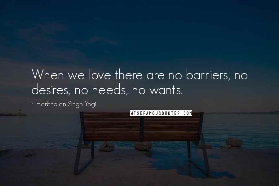 Harbhajan Singh Yogi Quotes: When we love there are no barriers, no desires, no needs, no wants.
