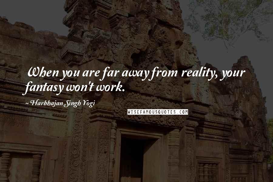 Harbhajan Singh Yogi Quotes: When you are far away from reality, your fantasy won't work.