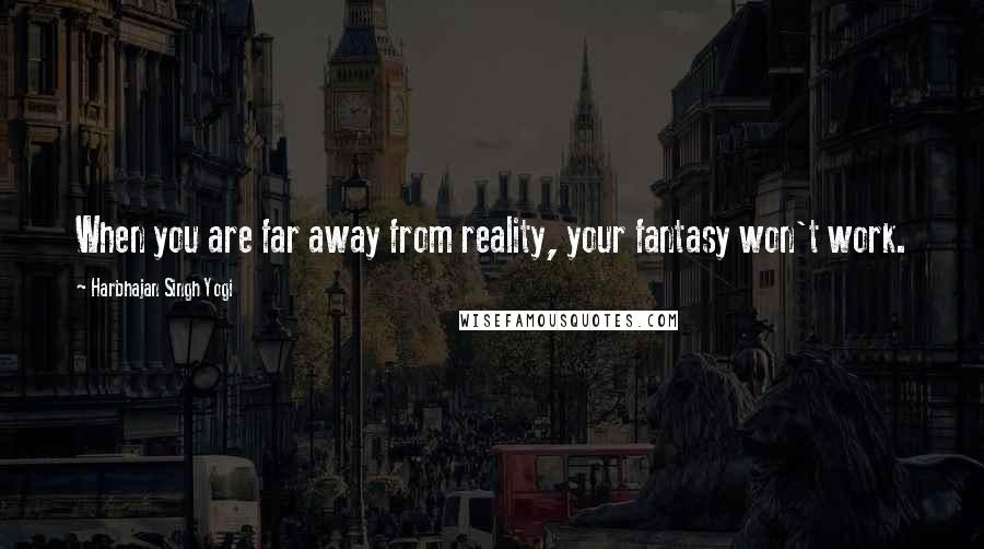 Harbhajan Singh Yogi Quotes: When you are far away from reality, your fantasy won't work.