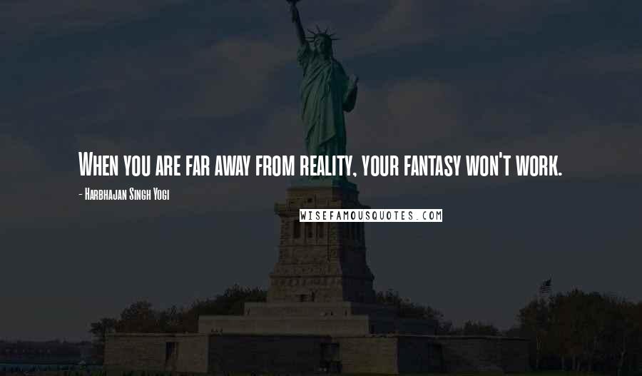 Harbhajan Singh Yogi Quotes: When you are far away from reality, your fantasy won't work.