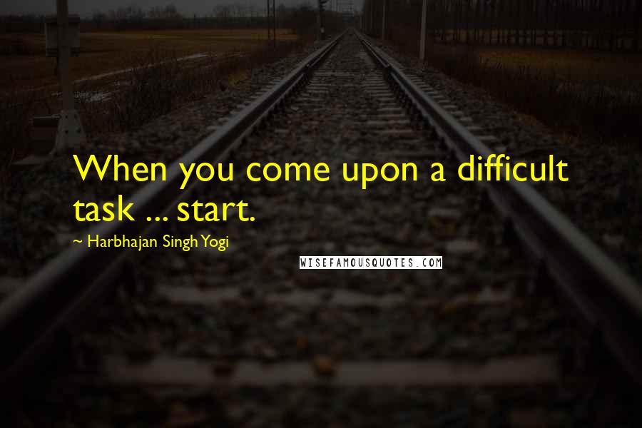 Harbhajan Singh Yogi Quotes: When you come upon a difficult task ... start.