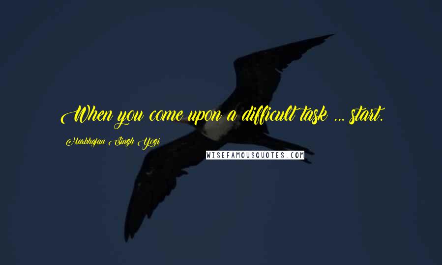 Harbhajan Singh Yogi Quotes: When you come upon a difficult task ... start.